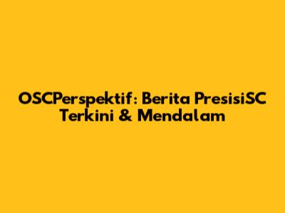 OSCPerspektif: Berita PresisiSC Terkini & Mendalam
