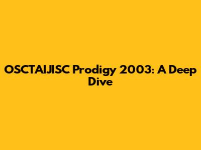 OSCTAIJISC Prodigy 2003: A Deep Dive