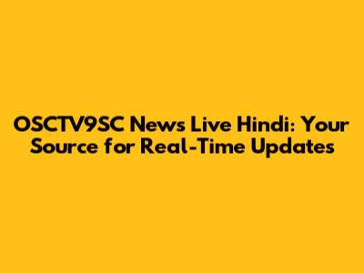 OSCTV9SC News Live Hindi: Your Source for Real-Time Updates