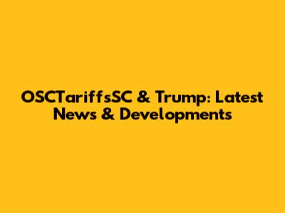 OSCTariffsSC & Trump: Latest News & Developments