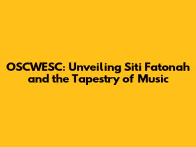 OSCWESC: Unveiling Siti Fatonah and the Tapestry of Music