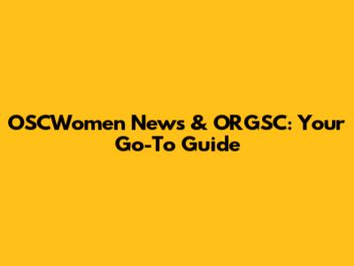OSCWomen News & ORGSC: Your Go-To Guide