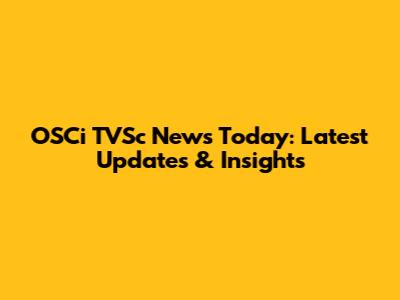 OSCi TVSc News Today: Latest Updates & Insights