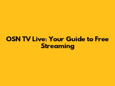 OSN TV Live: Your Guide to Free Streaming
