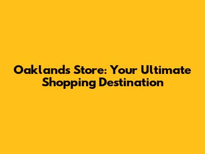 Oakland's Store: Your Ultimate Shopping Destination