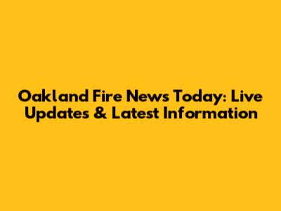 Oakland Fire News Today: Live Updates & Latest Information