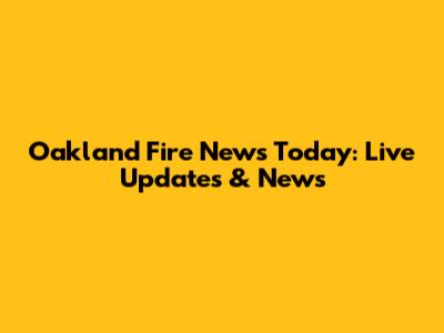 Oakland Fire News Today: Live Updates & News