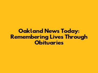 Oakland News Today: Remembering Lives Through Obituaries