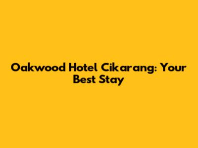 Oakwood Hotel Cikarang: Your Best Stay