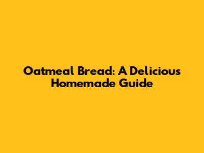 Oatmeal Bread: A Delicious Homemade Guide