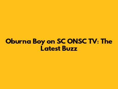 Oburna Boy on SC ONSC TV: The Latest Buzz