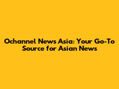 Ochannel News Asia: Your Go-To Source for Asian News