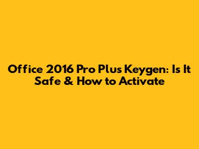 Office 2016 Pro Plus Keygen: Is It Safe & How to Activate