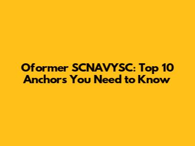 Oformer SCNAVYSC: Top 10 Anchors You Need to Know
