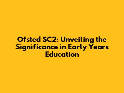 Ofsted SC2: Unveiling the Significance in Early Years Education
