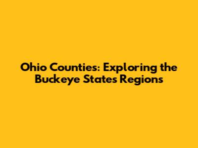Ohio Counties: Exploring the Buckeye State's Regions