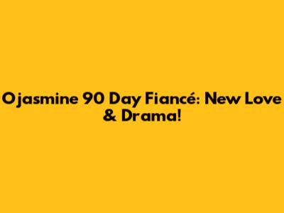 Ojasmine 90 Day Fiancé: New Love & Drama!
