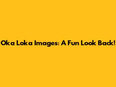 Oka Loka Images: A Fun Look Back!