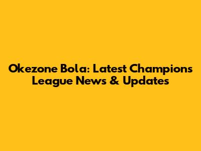Okezone Bola: Latest Champions League News & Updates