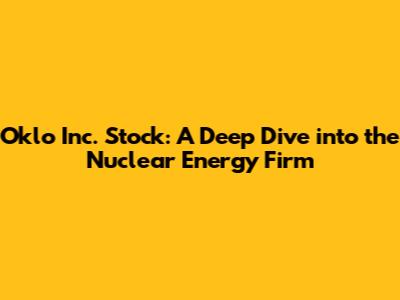 Oklo Inc. Stock: A Deep Dive into the Nuclear Energy Firm