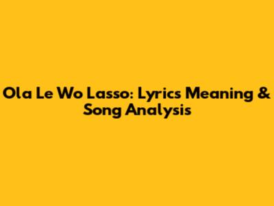 Ola Le Wo Lasso: Lyrics Meaning & Song Analysis