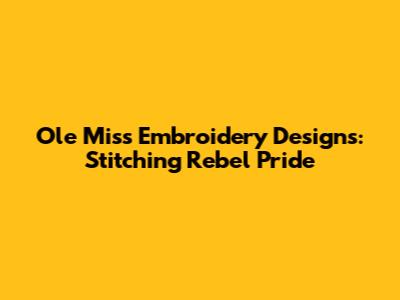 Ole Miss Embroidery Designs: Stitching Rebel Pride