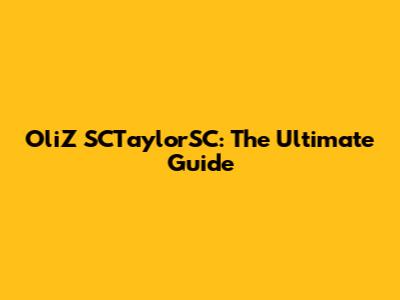 OliZ SCTaylorSC: The Ultimate Guide
