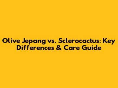 Olive Jepang vs. Sclerocactus: Key Differences & Care Guide