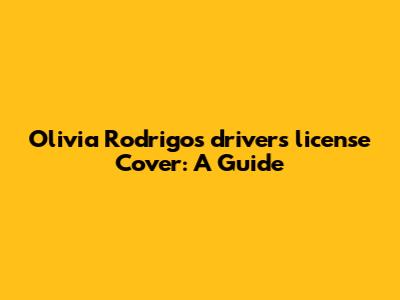 Olivia Rodrigo's "drivers license" Cover: A Guide