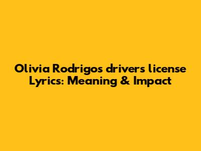 Olivia Rodrigo's "drivers license" Lyrics: Meaning & Impact