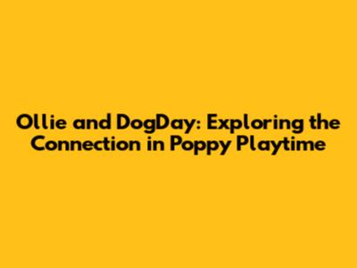 Ollie and DogDay: Exploring the Connection in Poppy Playtime