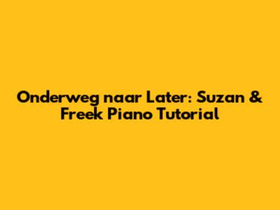 Onderweg naar Later: Suzan & Freek Piano Tutorial