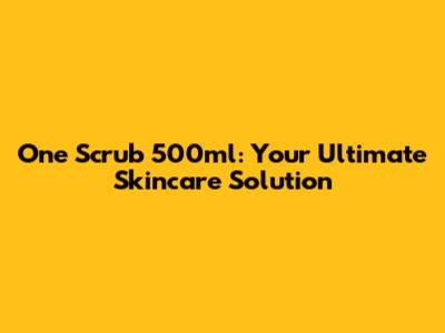 One Scrub 500ml: Your Ultimate Skincare Solution