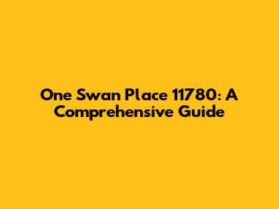One Swan Place 11780: A Comprehensive Guide