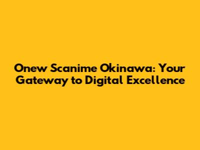 Onew Scanime Okinawa: Your Gateway to Digital Excellence