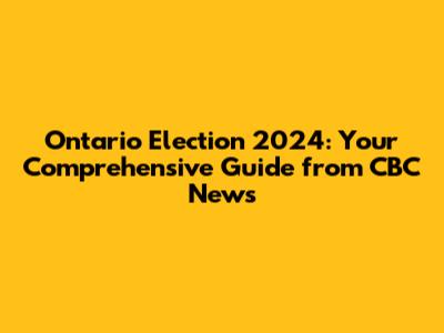 Ontario Election 2024: Your Comprehensive Guide from CBC News