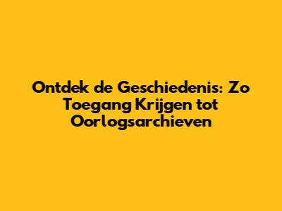 Ontdek de Geschiedenis: Zo Toegang Krijgen tot Oorlogsarchieven