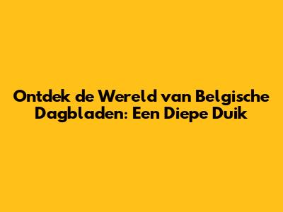 Ontdek de Wereld van Belgische Dagbladen: Een Diepe Duik