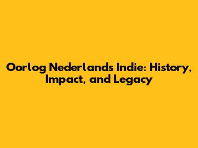 Oorlog Nederlands Indie: History, Impact, and Legacy