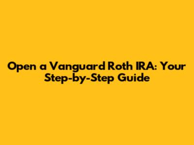 Open a Vanguard Roth IRA: Your Step-by-Step Guide