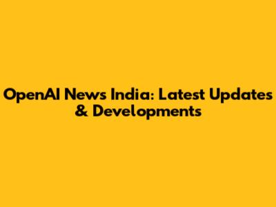 OpenAI News India: Latest Updates & Developments