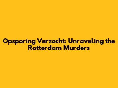 Opsporing Verzocht: Unraveling the Rotterdam Murders