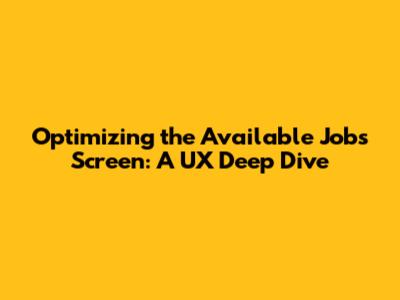 Optimizing the 'Available Jobs' Screen: A UX Deep Dive