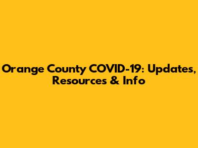 Orange County COVID-19: Updates, Resources & Info