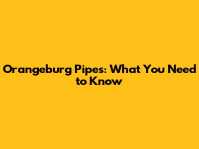 Orangeburg Pipes: What You Need to Know