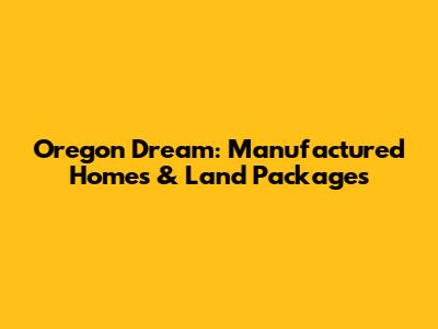 Oregon Dream: Manufactured Homes & Land Packages