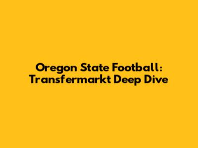Oregon State Football: Transfermarkt Deep Dive