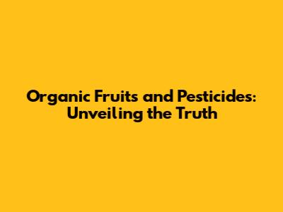 Organic Fruits and Pesticides: Unveiling the Truth
