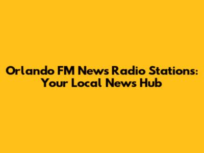 Orlando FM News Radio Stations: Your Local News Hub