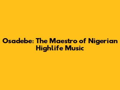 Osadebe: The Maestro of Nigerian Highlife Music